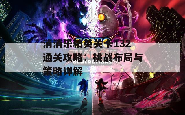 消消乐精英关卡132通关攻略：挑战布局与策略详解