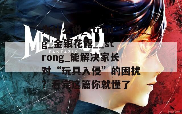 为什么说_strong_金银花露__strong_能解决家长对“玩具入侵”的困扰？看完这篇你就懂了