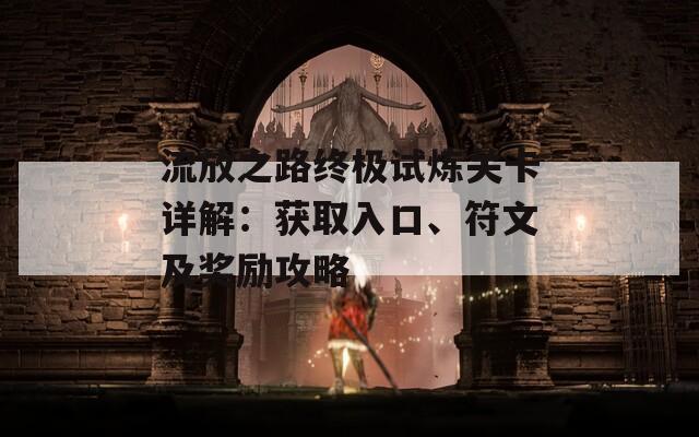 流放之路终极试炼关卡详解：获取入口、符文及奖励攻略