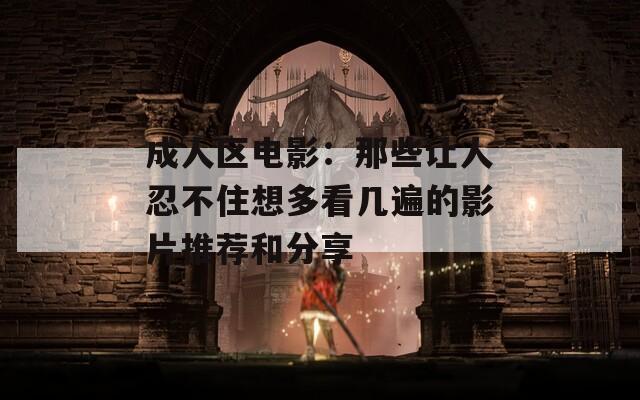 成人区电影：那些让人忍不住想多看几遍的影片推荐和分享