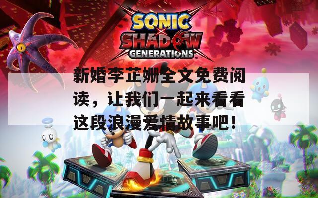 新婚李芷姗全文免费阅读，让我们一起来看看这段浪漫爱情故事吧！
