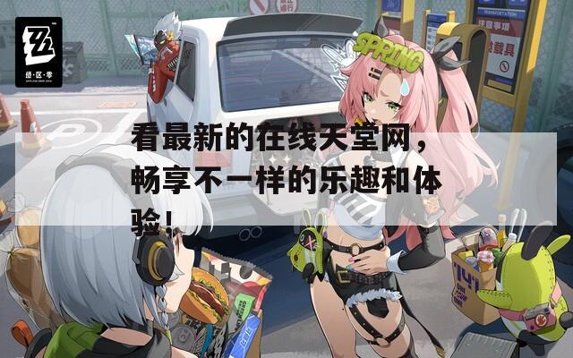看最新的在线天堂网，畅享不一样的乐趣和体验！