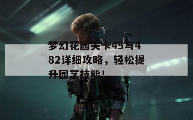 梦幻花园关卡45与482详细攻略，轻松提升园艺技能！
