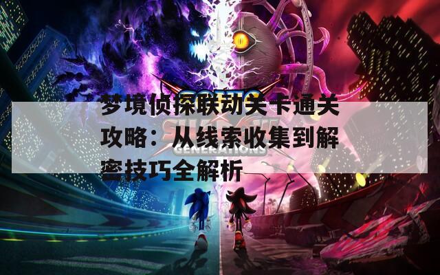 梦境侦探联动关卡通关攻略：从线索收集到解密技巧全解析