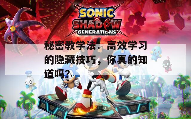 秘密教学法：高效学习的隐藏技巧，你真的知道吗？