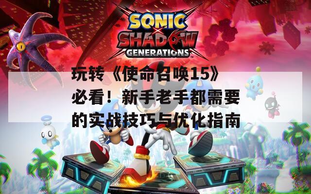 玩转《使命召唤15》必看！新手老手都需要的实战技巧与优化指南