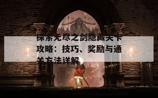 探索无尽之剑隐藏关卡攻略：技巧、奖励与通关方法详解