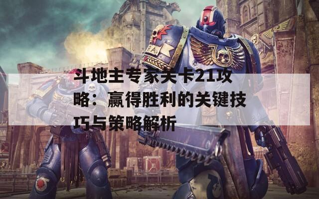 斗地主专家关卡21攻略：赢得胜利的关键技巧与策略解析