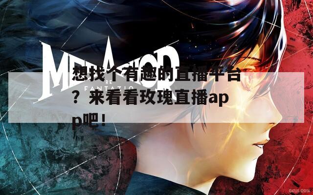 想找个有趣的直播平台？来看看玫瑰直播app吧！