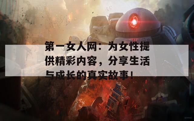 第一女人网：为女性提供精彩内容，分享生活与成长的真实故事！
