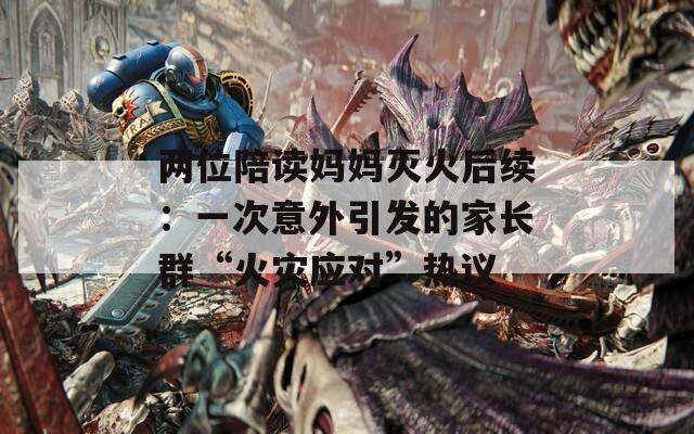 两位陪读妈妈灭火后续：一次意外引发的家长群“火灾应对”热议