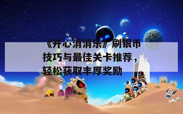 《开心消消乐》刷银币技巧与最佳关卡推荐，轻松获取丰厚奖励
