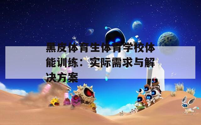 黑皮体育生体育学校体能训练：实际需求与解决方案