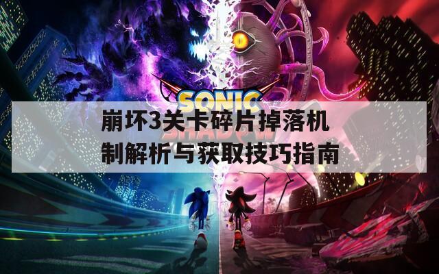 崩坏3关卡碎片掉落机制解析与获取技巧指南