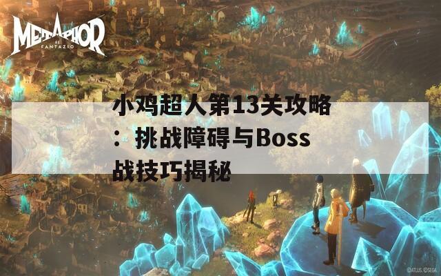 小鸡超人第13关攻略：挑战障碍与Boss战技巧揭秘