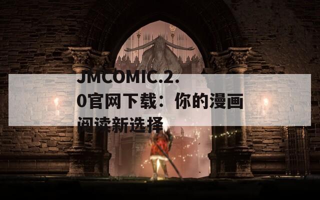 JMCOMIC.2.0官网下载：你的漫画阅读新选择
