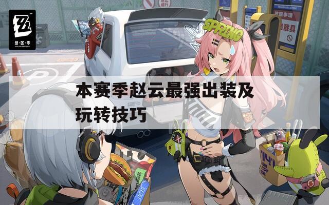 本赛季赵云最强出装及玩转技巧