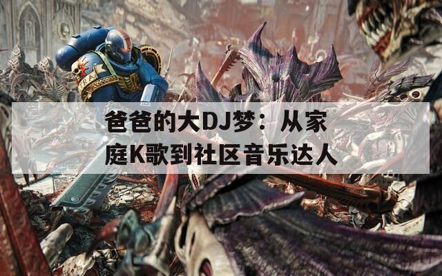 爸爸的大DJ梦：从家庭K歌到社区音乐达人