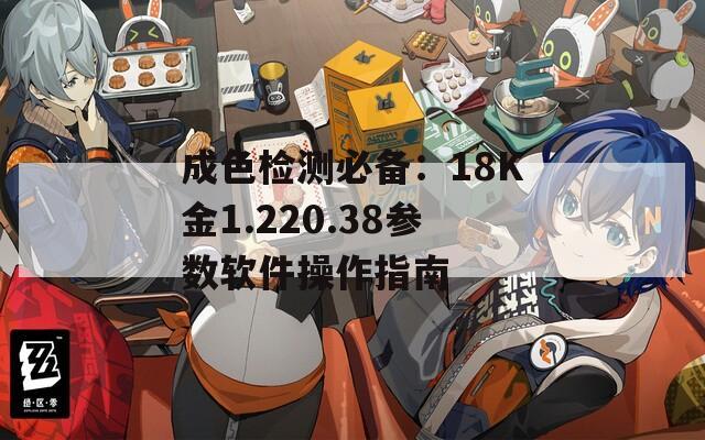 成色检测必备：18K金1.220.38参数软件操作指南