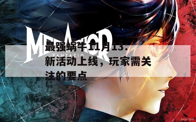 最强蜗牛11月13：新活动上线，玩家需关注的要点