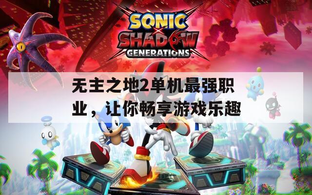 无主之地2单机最强职业，让你畅享游戏乐趣