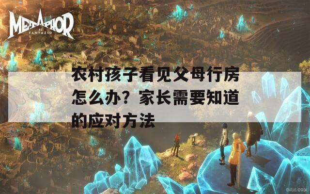 农村孩子看见父母行房怎么办？家长需要知道的应对方法
