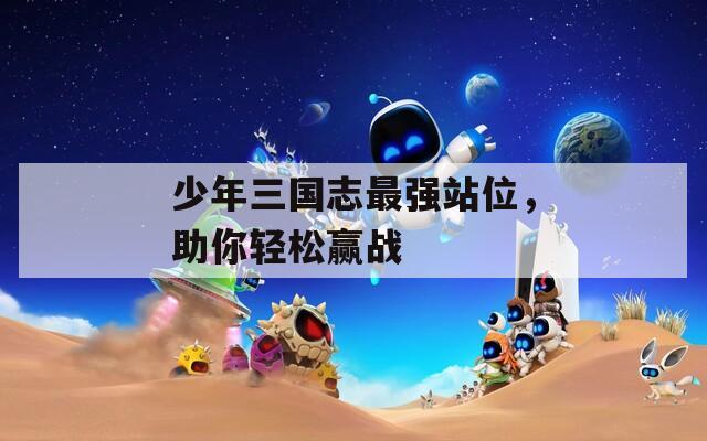 少年三国志最强站位，助你轻松赢战