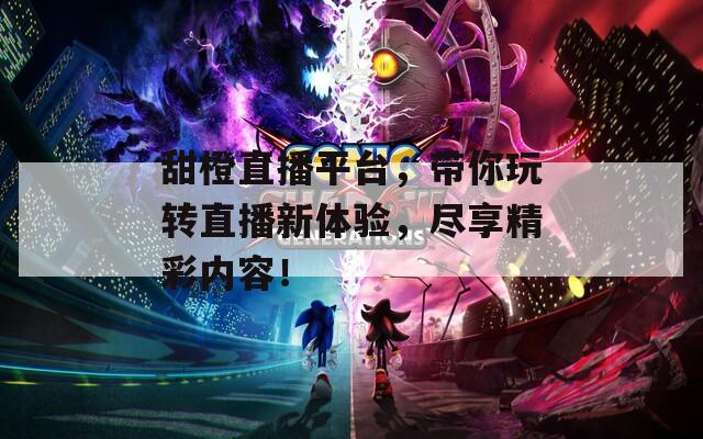 甜橙直播平台，带你玩转直播新体验，尽享精彩内容！