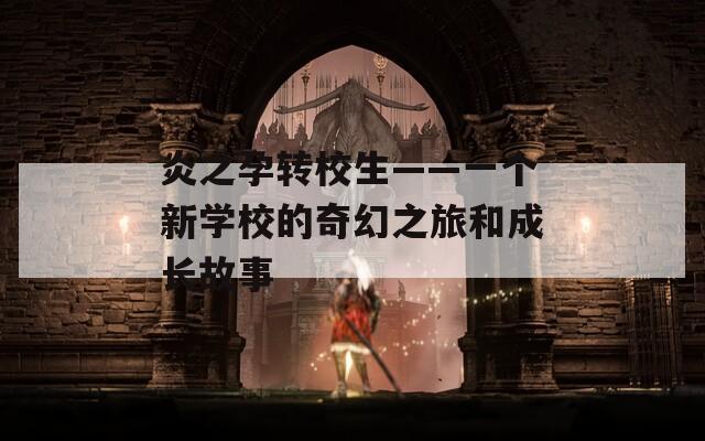 炎之孕转校生——一个新学校的奇幻之旅和成长故事