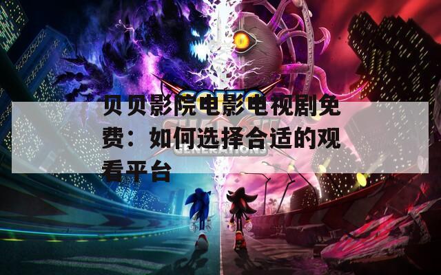 贝贝影院电影电视剧免费：如何选择合适的观看平台