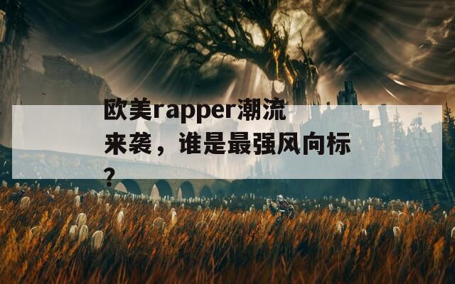 欧美rapper潮流来袭，谁是最强风向标？