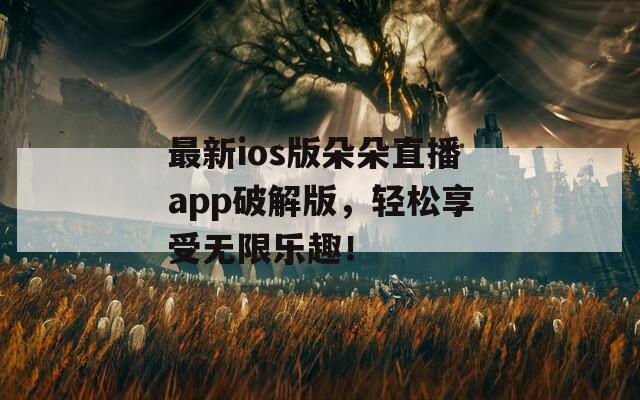 最新ios版朵朵直播app破解版，轻松享受无限乐趣！