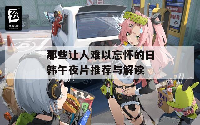 那些让人难以忘怀的日韩午夜片推荐与解读