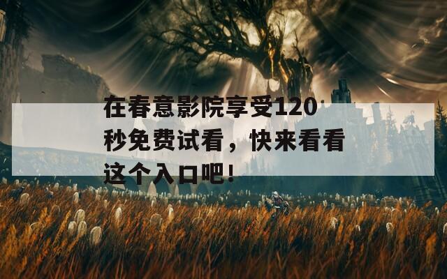 在春意影院享受120秒免费试看，快来看看这个入口吧！