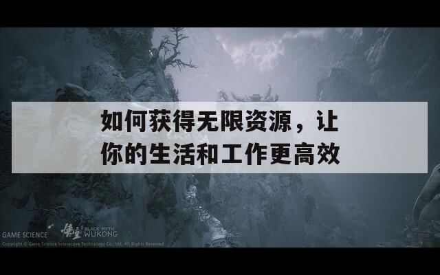 如何获得无限资源，让你的生活和工作更高效