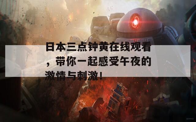 日本三点钟黄在线观看，带你一起感受午夜的激情与刺激！