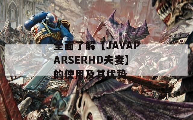 全面了解【JAVAPARSERHD夫妻】的使用及其优势