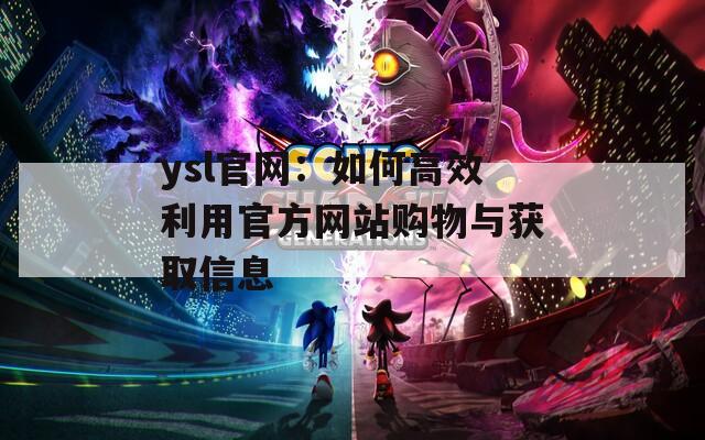 ysl官网：如何高效利用官方网站购物与获取信息