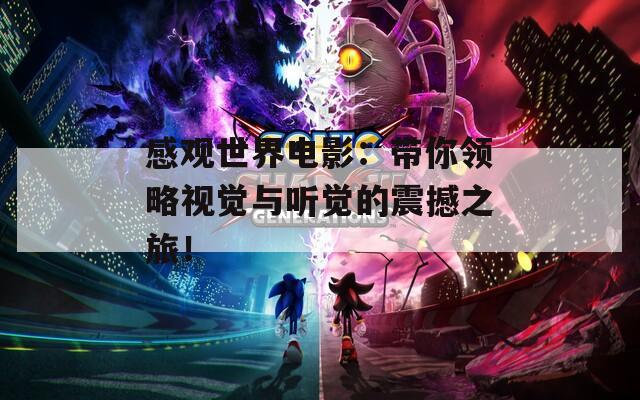 感观世界电影：带你领略视觉与听觉的震撼之旅！