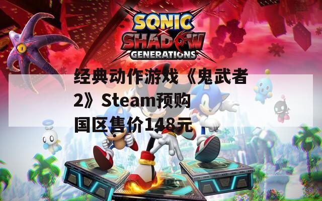 经典动作游戏《鬼武者2》Steam预购 国区售价148元