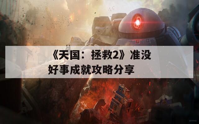 《天国：拯救2》准没好事成就攻略分享