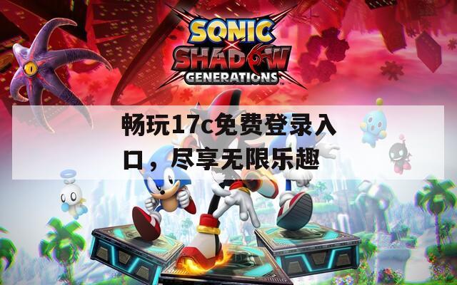 畅玩17c免费登录入口，尽享无限乐趣