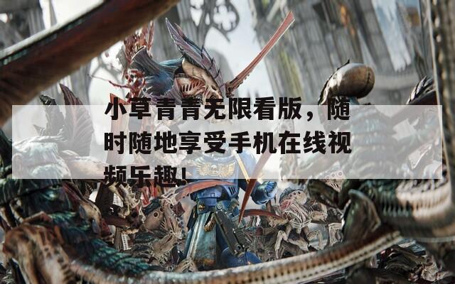 小草青青无限看版，随时随地享受手机在线视频乐趣！