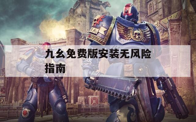 九幺免费版安装无风险指南