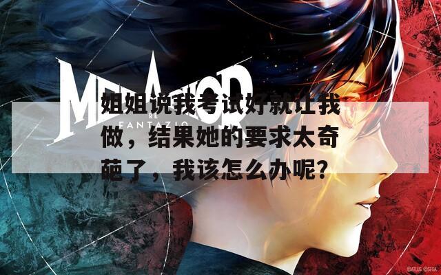 姐姐说我考试好就让我做，结果她的要求太奇葩了，我该怎么办呢？