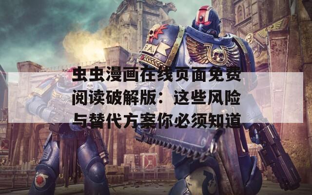 虫虫漫画在线页面免费阅读破解版：这些风险与替代方案你必须知道