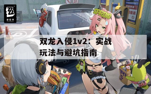 双龙入侵1v2：实战玩法与避坑指南