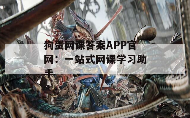 狗蛋网课答案APP官网：一站式网课学习助手