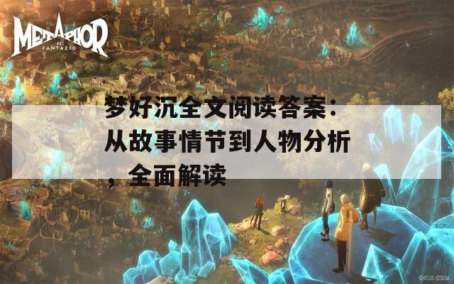 梦好沉全文阅读答案：从故事情节到人物分析，全面解读