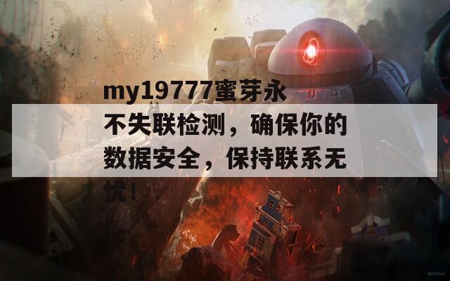 my19777蜜芽永不失联检测，确保你的数据安全，保持联系无忧！